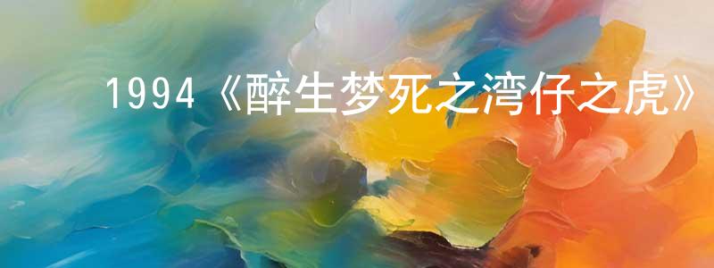 陈思言的动漫综艺大全,1994《醉生梦死之湾仔之虎》完整版电影/在线观看/百度云-美剧天堂